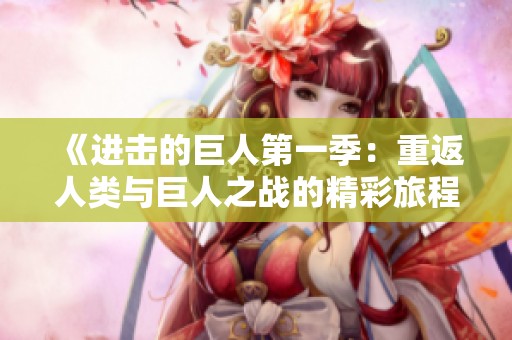 《进击的巨人第一季：重返人类与巨人之战的精彩旅程》
