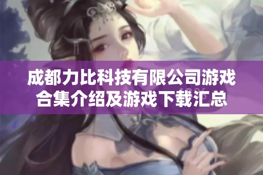 成都力比科技有限公司游戏合集介绍及游戏下载汇总