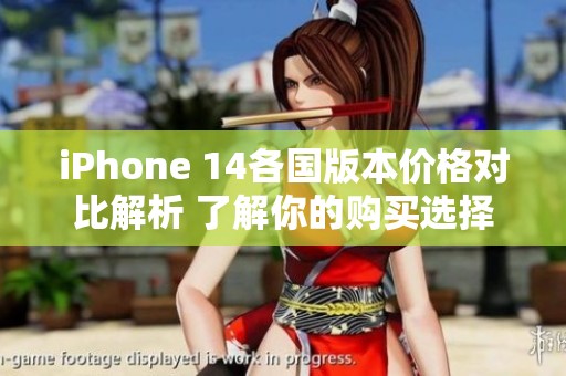iPhone 14各国版本价格对比解析 了解你的购买选择