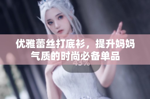 优雅蕾丝打底衫，提升妈妈气质的时尚必备单品