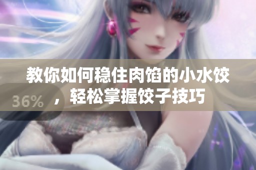 教你如何稳住肉馅的小水饺，轻松掌握饺子技巧