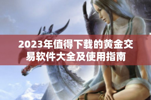 2023年值得下载的黄金交易软件大全及使用指南