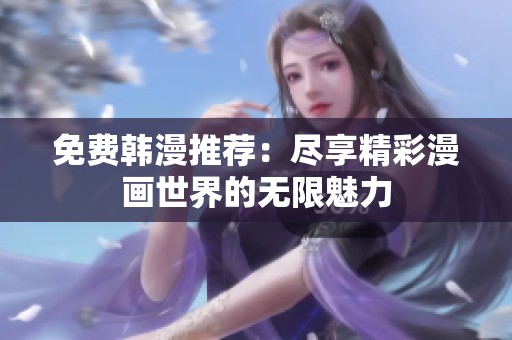 免费韩漫推荐：尽享精彩漫画世界的无限魅力