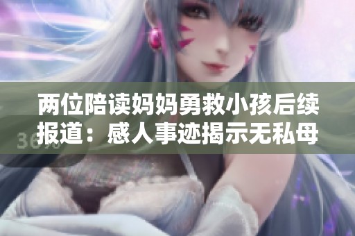 两位陪读妈妈勇救小孩后续报道：感人事迹揭示无私母爱