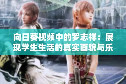 向日葵视频中的罗志祥：展现学生生活的真实面貌与乐趣