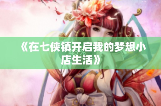 《在七侠镇开启我的梦想小店生活》
