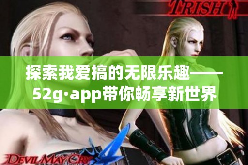 探索我爱搞的无限乐趣——52g·app带你畅享新世界