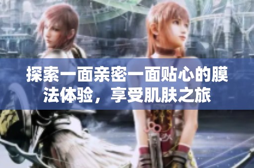 探索一面亲密一面贴心的膜法体验，享受肌肤之旅
