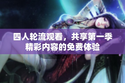 四人轮流观看，共享第一季精彩内容的免费体验