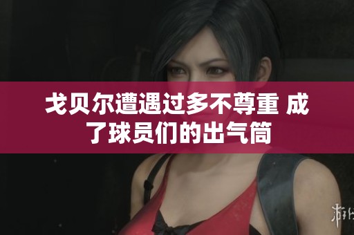 戈贝尔遭遇过多不尊重 成了球员们的出气筒