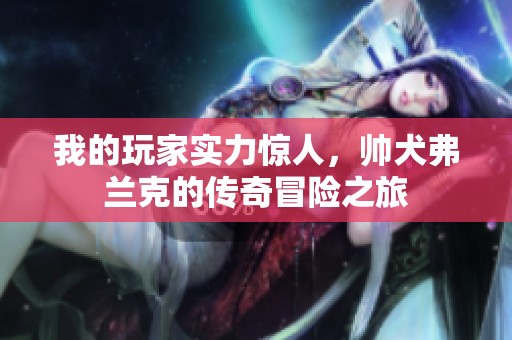 我的玩家实力惊人，帅犬弗兰克的传奇冒险之旅