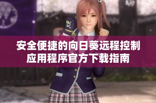 安全便捷的向日葵远程控制应用程序官方下载指南