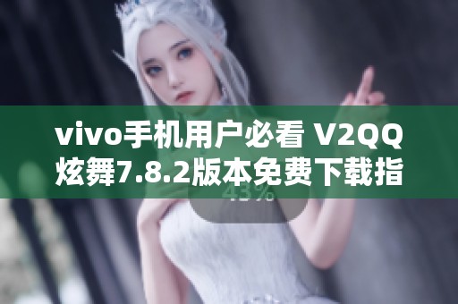 vivo手机用户必看 V2QQ炫舞7.8.2版本免费下载指南