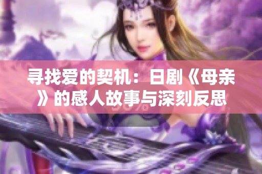 寻找爱的契机：日剧《母亲》的感人故事与深刻反思