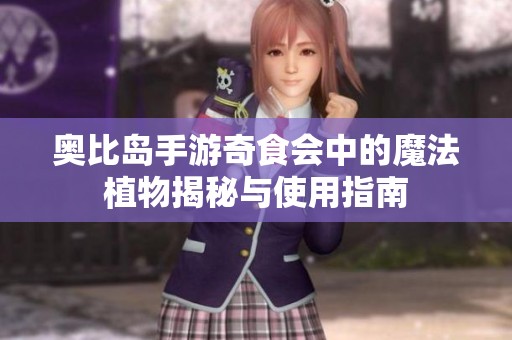 奥比岛手游奇食会中的魔法植物揭秘与使用指南