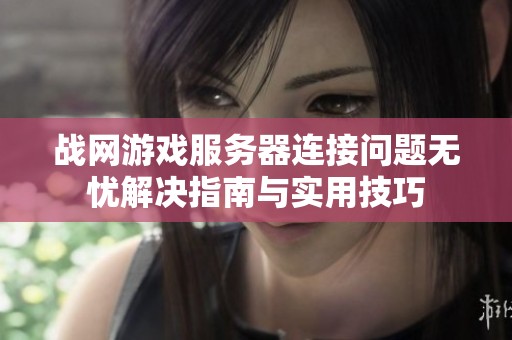 战网游戏服务器连接问题无忧解决指南与实用技巧