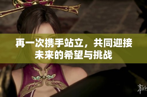 再一次携手站立，共同迎接未来的希望与挑战