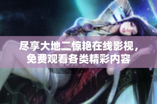 尽享大地二惊艳在线影视，免费观看各类精彩内容