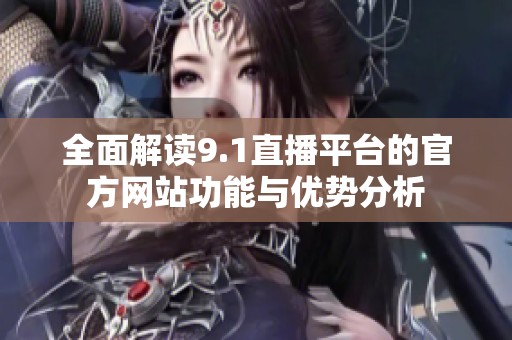 全面解读9.1直播平台的官方网站功能与优势分析