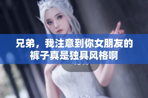 兄弟，我注意到你女朋友的裤子真是独具风格啊