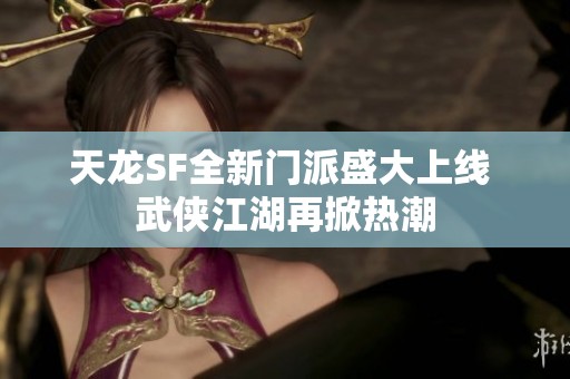 天龙SF全新门派盛大上线 武侠江湖再掀热潮