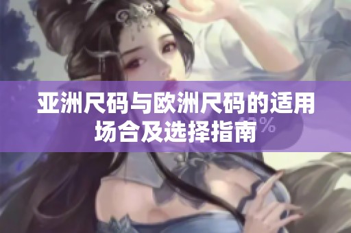 亚洲尺码与欧洲尺码的适用场合及选择指南