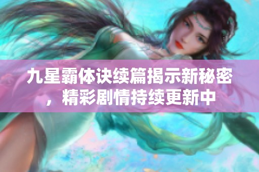 九星霸体诀续篇揭示新秘密，精彩剧情持续更新中