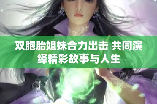 双胞胎姐妹合力出击 共同演绎精彩故事与人生
