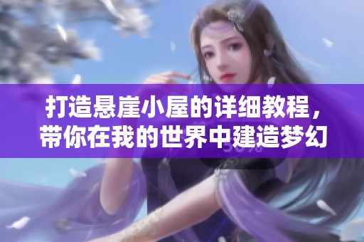 打造悬崖小屋的详细教程，带你在我的世界中建造梦幻小家
