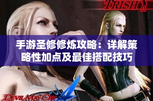 手游圣修修炼攻略：详解策略性加点及最佳搭配技巧