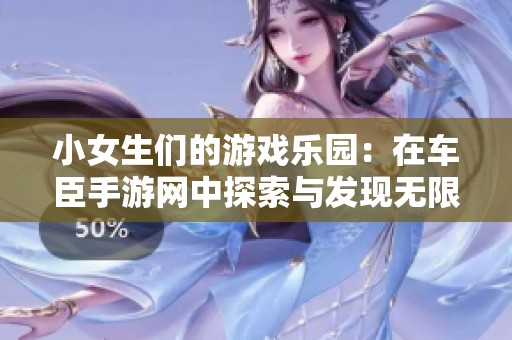 小女生们的游戏乐园：在车臣手游网中探索与发现无限乐趣