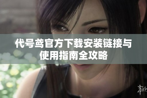 代号鸢官方下载安装链接与使用指南全攻略