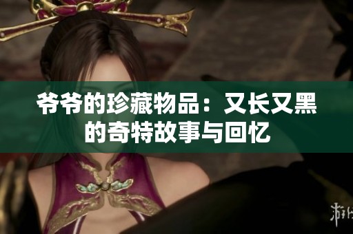 爷爷的珍藏物品：又长又黑的奇特故事与回忆