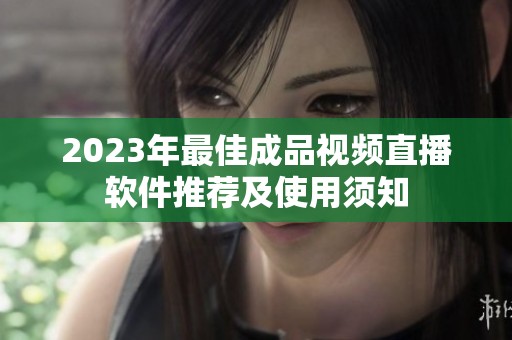 2023年最佳成品视频直播软件推荐及使用须知