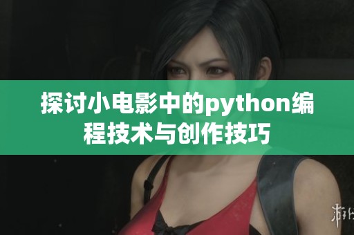 探讨小电影中的python编程技术与创作技巧