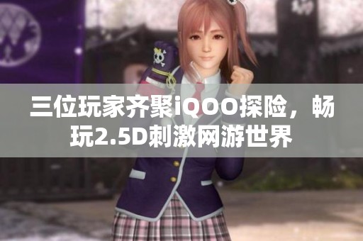 三位玩家齐聚iQOO探险，畅玩2.5D刺激网游世界