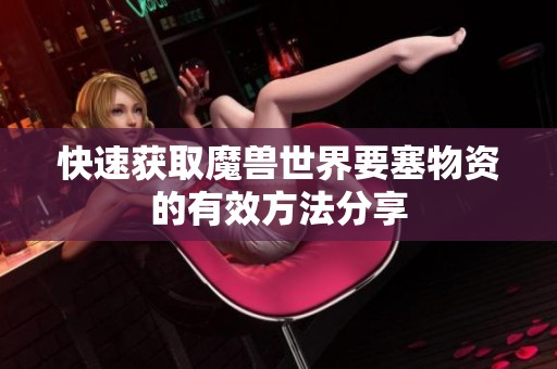 快速获取魔兽世界要塞物资的有效方法分享