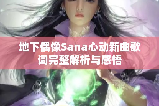 地下偶像Sana心动新曲歌词完整解析与感悟