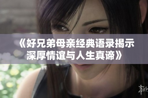 《好兄弟母亲经典语录揭示深厚情谊与人生真谛》