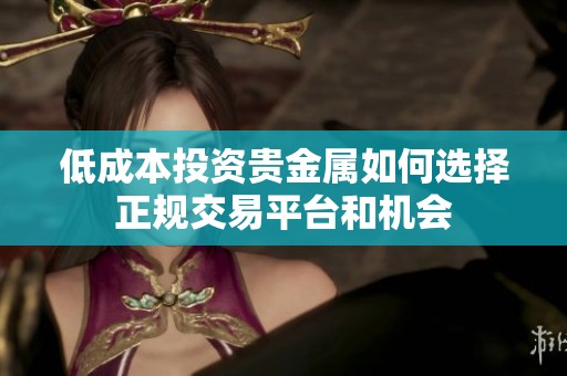 低成本投资贵金属如何选择正规交易平台和机会
