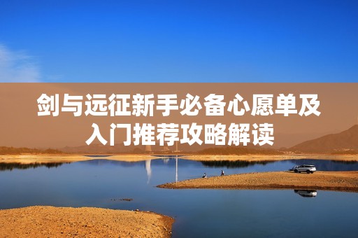 剑与远征新手必备心愿单及入门推荐攻略解读