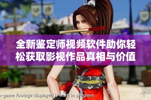 全新鉴定师视频软件助你轻松获取影视作品真相与价值