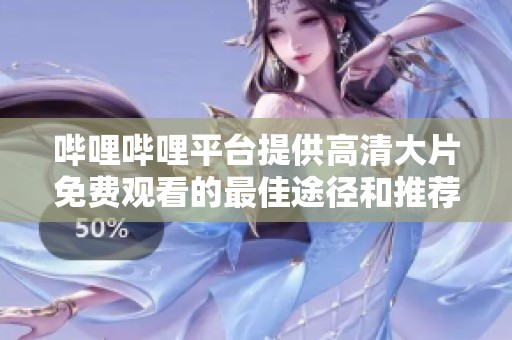 哔哩哔哩平台提供高清大片免费观看的最佳途径和推荐影片