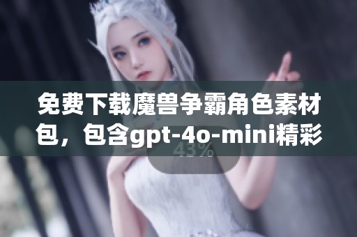免费下载魔兽争霸角色素材包，包含gpt-4o-mini精彩图片