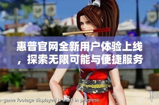 惠普官网全新用户体验上线，探索无限可能与便捷服务