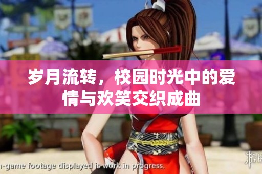岁月流转，校园时光中的爱情与欢笑交织成曲