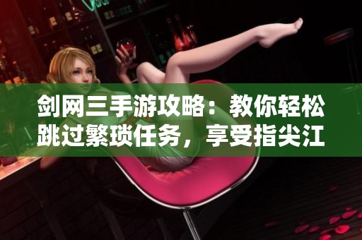 剑网三手游攻略：教你轻松跳过繁琐任务，享受指尖江湖精彩剧情！