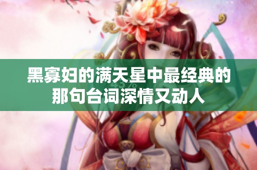 黑寡妇的满天星中最经典的那句台词深情又动人