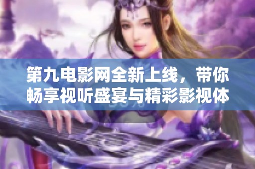 第九电影网全新上线，带你畅享视听盛宴与精彩影视体验