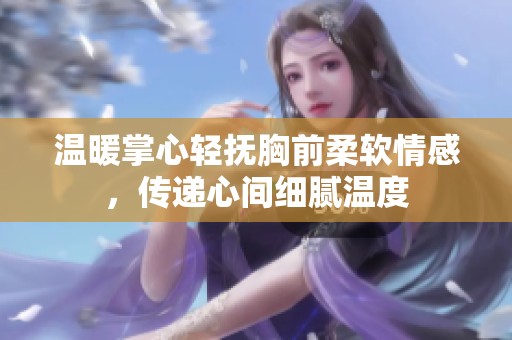 温暖掌心轻抚胸前柔软情感，传递心间细腻温度